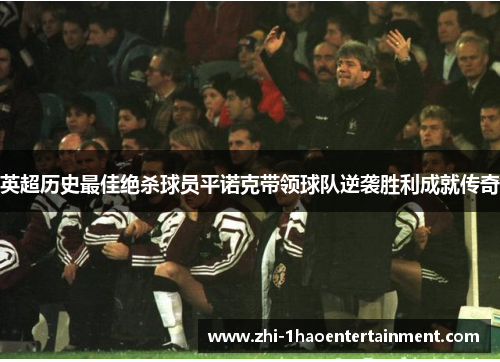英超历史最佳绝杀球员平诺克带领球队逆袭胜利成就传奇 英超历史最佳绝杀球员平诺克带领球队逆袭胜利成就传奇