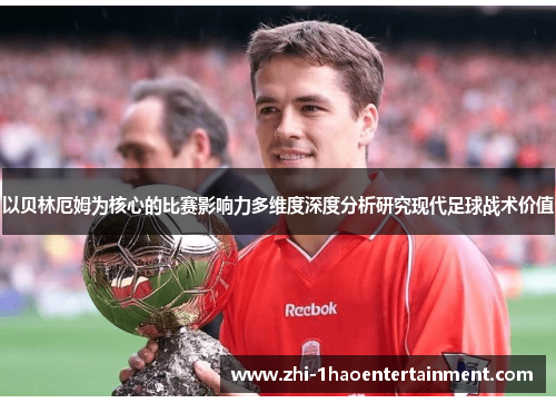 以贝林厄姆为核心的比赛影响力多维度深度分析研究现代足球战术价值