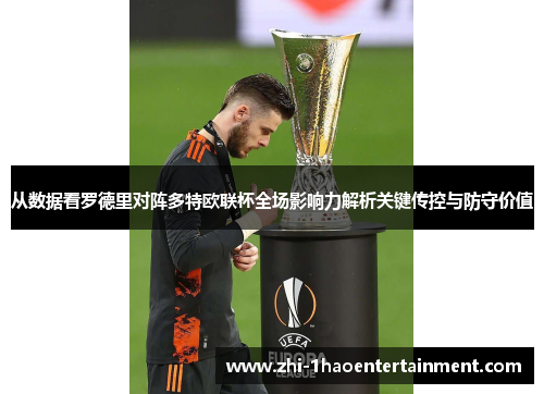从数据看罗德里对阵多特欧联杯全场影响力解析关键传控与防守价值 从数据看罗德里对阵多特欧联杯全场影响力解析关键传控与防守价值