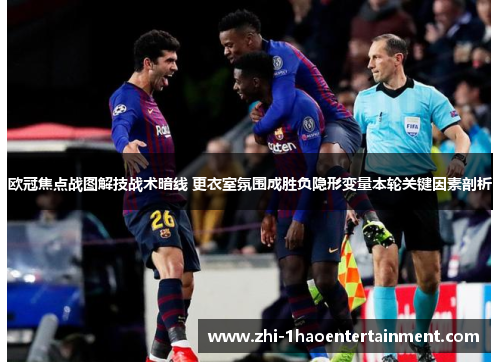 欧冠焦点战图解技战术暗线 更衣室氛围成胜负隐形变量本轮关键因素剖析 欧冠焦点战图解技战术暗线 更衣室氛围成胜负隐形变量本轮关键因素剖析