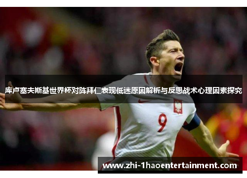 库卢塞夫斯基世界杯对阵拜仁表现低迷原因解析与反思战术心理因素探究