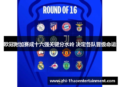 欧冠附加赛成十六强关键分水岭 决定各队晋级命运 欧冠附加赛成十六强关键分水岭 决定各队晋级命运