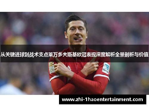 从关键进球到战术支点莱万多夫斯基欧冠表现深度解析全景剖析与价值 从关键进球到战术支点莱万多夫斯基欧冠表现深度解析全景剖析与价值