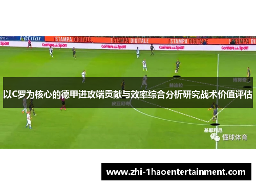 以C罗为核心的德甲进攻端贡献与效率综合分析研究战术价值评估 以C罗为核心的德甲进攻端贡献与效率综合分析研究战术价值评估