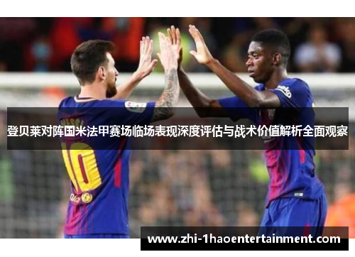 登贝莱对阵国米法甲赛场临场表现深度评估与战术价值解析全面观察 登贝莱对阵国米法甲赛场临场表现深度评估与战术价值解析全面观察