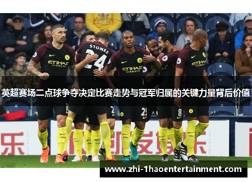 英超赛场二点球争夺决定比赛走势与冠军归属的关键力量背后价值 英超赛场二点球争夺决定比赛走势与冠军归属的关键力量背后价值
