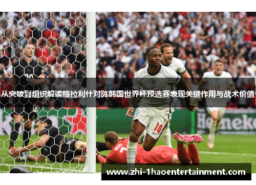 从突破到组织解读格拉利什对阵韩国世界杯预选赛表现关键作用与战术价值