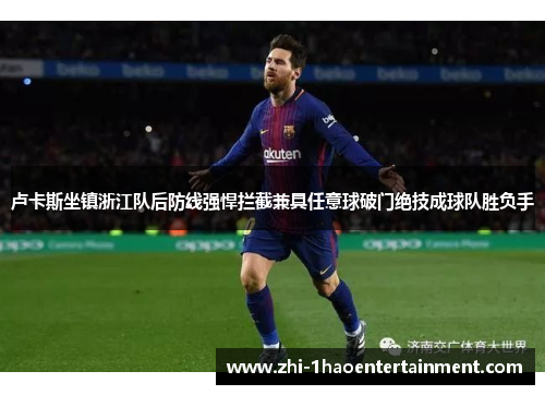 卢卡斯坐镇浙江队后防线强悍拦截兼具任意球破门绝技成球队胜负手 卢卡斯坐镇浙江队后防线强悍拦截兼具任意球破门绝技成球队胜负手