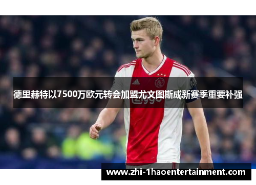德里赫特以7500万欧元转会加盟尤文图斯成新赛季重要补强