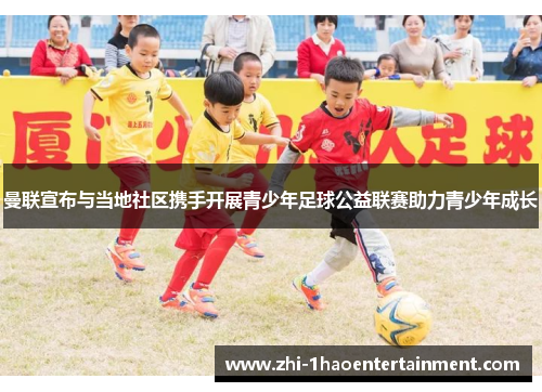 曼联宣布与当地社区携手开展青少年足球公益联赛助力青少年成长