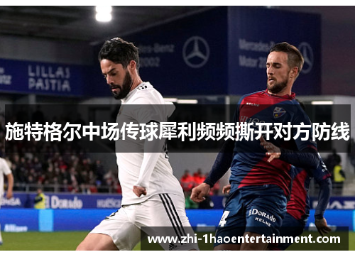 施特格尔中场传球犀利频频撕开对方防线