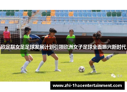 欧足联女足足球发展计划引领欧洲女子足球全面振兴新时代