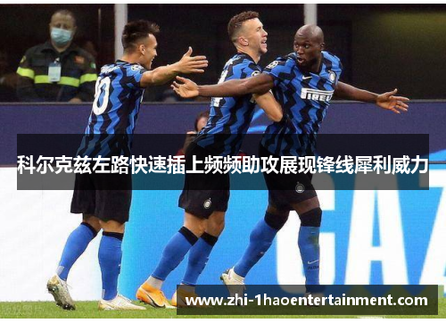 科尔克兹左路快速插上频频助攻展现锋线犀利威力