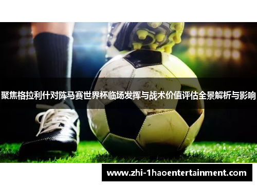 聚焦格拉利什对阵马赛世界杯临场发挥与战术价值评估全景解析与影响 聚焦格拉利什对阵马赛世界杯临场发挥与战术价值评估全景解析与影响