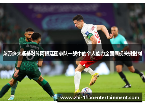 莱万多夫斯基对阵阿根廷国家队一战中的个人能力全面展现关键时刻 莱万多夫斯基对阵阿根廷国家队一战中的个人能力全面展现关键时刻