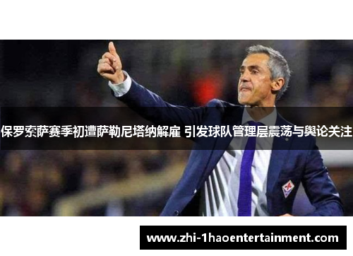 保罗索萨赛季初遭萨勒尼塔纳解雇 引发球队管理层震荡与舆论关注 保罗索萨赛季初遭萨勒尼塔纳解雇 引发球队管理层震荡与舆论关注
