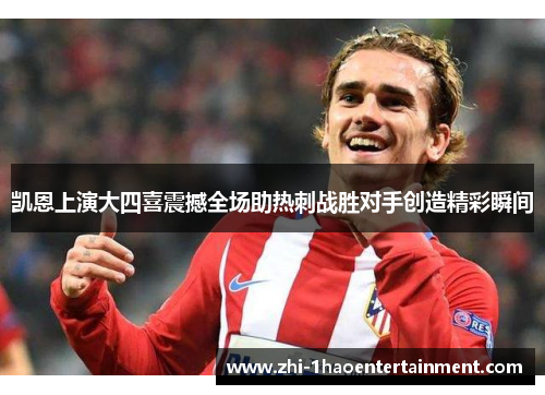 凯恩上演大四喜震撼全场助热刺战胜对手创造精彩瞬间 凯恩上演大四喜震撼全场助热刺战胜对手创造精彩瞬间