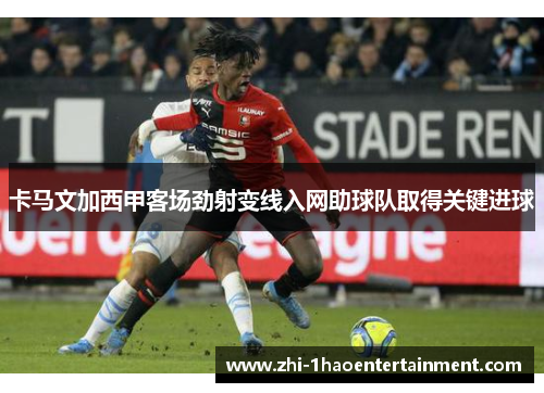卡马文加西甲客场劲射变线入网助球队取得关键进球