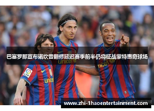 巴塞罗那宣布诺坎普翻修延迟赛季前半仍将征战蒙特惠奇球场