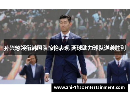 孙兴慜领衔韩国队惊艳表现 两球助力球队逆袭胜利