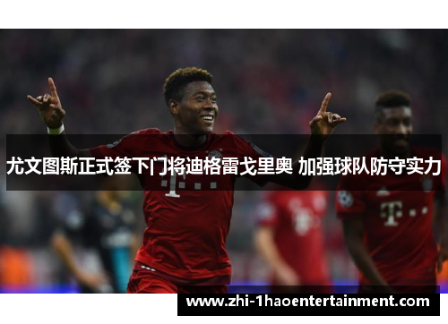 尤文图斯正式签下门将迪格雷戈里奥 加强球队防守实力