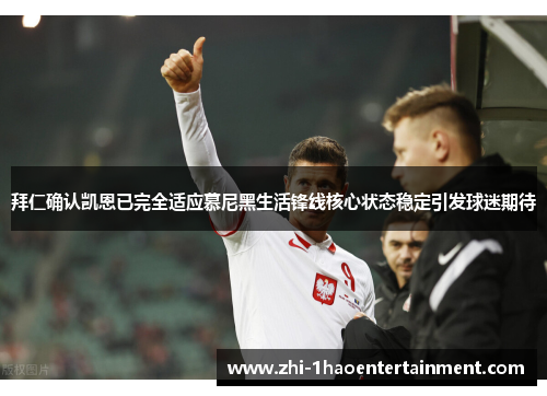 拜仁确认凯恩已完全适应慕尼黑生活锋线核心状态稳定引发球迷期待