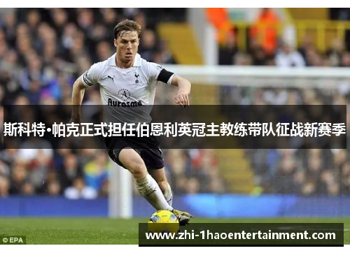 斯科特·帕克正式担任伯恩利英冠主教练带队征战新赛季