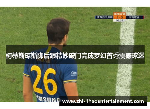 柯蒂斯琼斯脚后跟精妙破门完成梦幻首秀震撼球迷