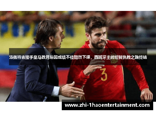 洛佩特吉接手皇马数月后因成绩不佳黯然下课，西班牙主帅短暂执教之路终结