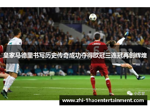 皇家马德里书写历史传奇成功夺得欧冠三连冠再创辉煌