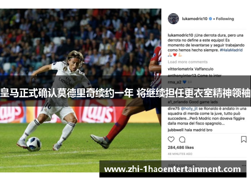 皇马正式确认莫德里奇续约一年 将继续担任更衣室精神领袖