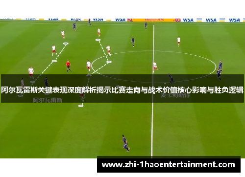 阿尔瓦雷斯关键表现深度解析揭示比赛走向与战术价值核心影响与胜负逻辑