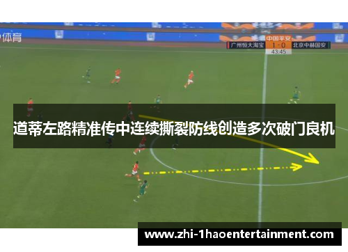 道蒂左路精准传中连续撕裂防线创造多次破门良机