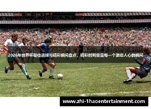 2026年世界杯最佳进球与精彩瞬间盘点，精彩时刻重温每一个激动人心的瞬间