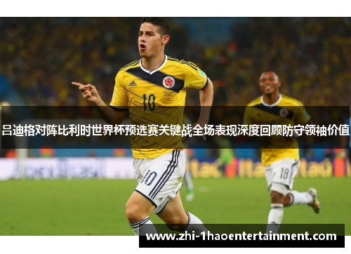 吕迪格对阵比利时世界杯预选赛关键战全场表现深度回顾防守领袖价值 吕迪格对阵比利时世界杯预选赛关键战全场表现深度回顾防守领袖价值