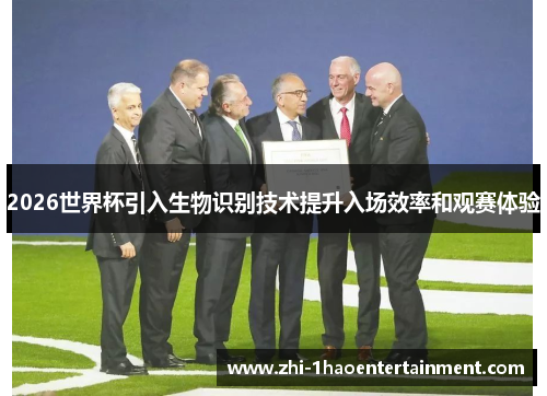 2026世界杯引入生物识别技术提升入场效率和观赛体验 2026世界杯引入生物识别技术提升入场效率和观赛体验