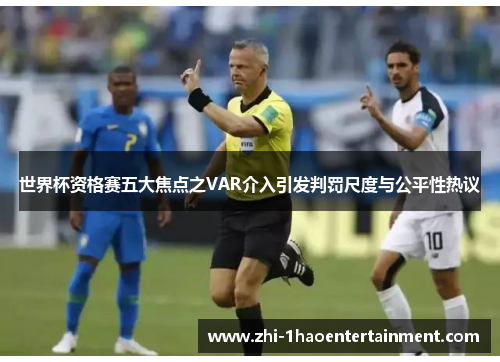 世界杯资格赛五大焦点之VAR介入引发判罚尺度与公平性热议 世界杯资格赛五大焦点之VAR介入引发判罚尺度与公平性热议