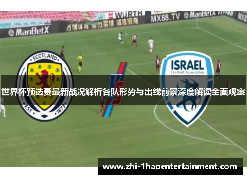 世界杯预选赛最新战况解析各队形势与出线前景深度解读全面观察 世界杯预选赛最新战况解析各队形势与出线前景深度解读全面观察