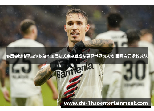 亚历克斯格里马尔多免签加盟勒沃库森后成左翼卫世界级人物 圆月弯刀拯救球队 亚历克斯格里马尔多免签加盟勒沃库森后成左翼卫世界级人物 圆月弯刀拯救球队