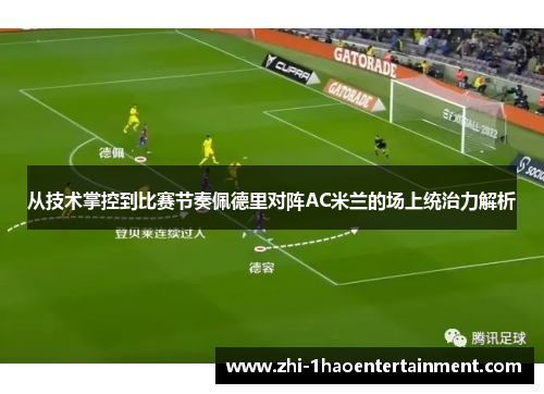 从技术掌控到比赛节奏佩德里对阵AC米兰的场上统治力解析 从技术掌控到比赛节奏佩德里对阵AC米兰的场上统治力解析