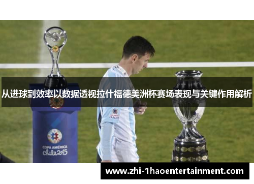 从进球到效率以数据透视拉什福德美洲杯赛场表现与关键作用解析 从进球到效率以数据透视拉什福德美洲杯赛场表现与关键作用解析