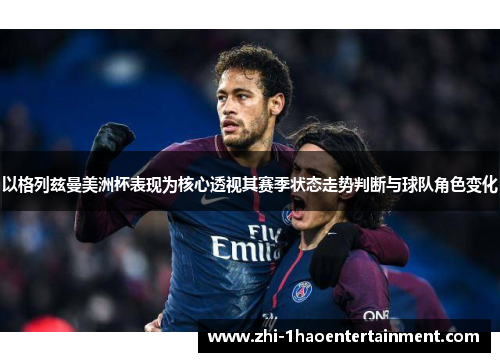 以格列兹曼美洲杯表现为核心透视其赛季状态走势判断与球队角色变化 以格列兹曼美洲杯表现为核心透视其赛季状态走势判断与球队角色变化