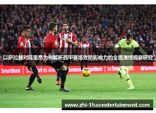 以萨拉赫对阵里昂为例解析西甲赛场攻防影响力的全面演绎观察研究 以萨拉赫对阵里昂为例解析西甲赛场攻防影响力的全面演绎观察研究