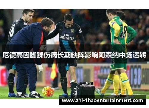 厄德高因脚踝伤病长期缺阵影响阿森纳中场运转 厄德高因脚踝伤病长期缺阵影响阿森纳中场运转