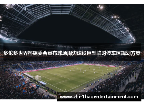 多伦多世界杯组委会宣布球场周边建设巨型临时停车区规划方案 多伦多世界杯组委会宣布球场周边建设巨型临时停车区规划方案
