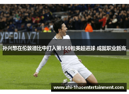 孙兴慜在伦敦德比中打入第150粒英超进球 成就职业新高