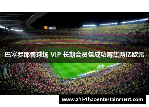 巴塞罗那售球场 VIP 长期会员包成功筹集两亿欧元