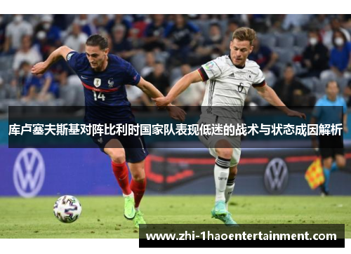 库卢塞夫斯基对阵比利时国家队表现低迷的战术与状态成因解析
