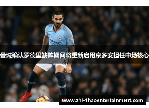 曼城确认罗德里缺阵期间将重新启用京多安担任中场核心 曼城确认罗德里缺阵期间将重新启用京多安担任中场核心