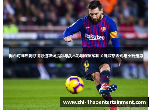 梅西对阵热刺欧协联进攻端贡献与战术影响深度解析关键数据表现与比赛走势 梅西对阵热刺欧协联进攻端贡献与战术影响深度解析关键数据表现与比赛走势